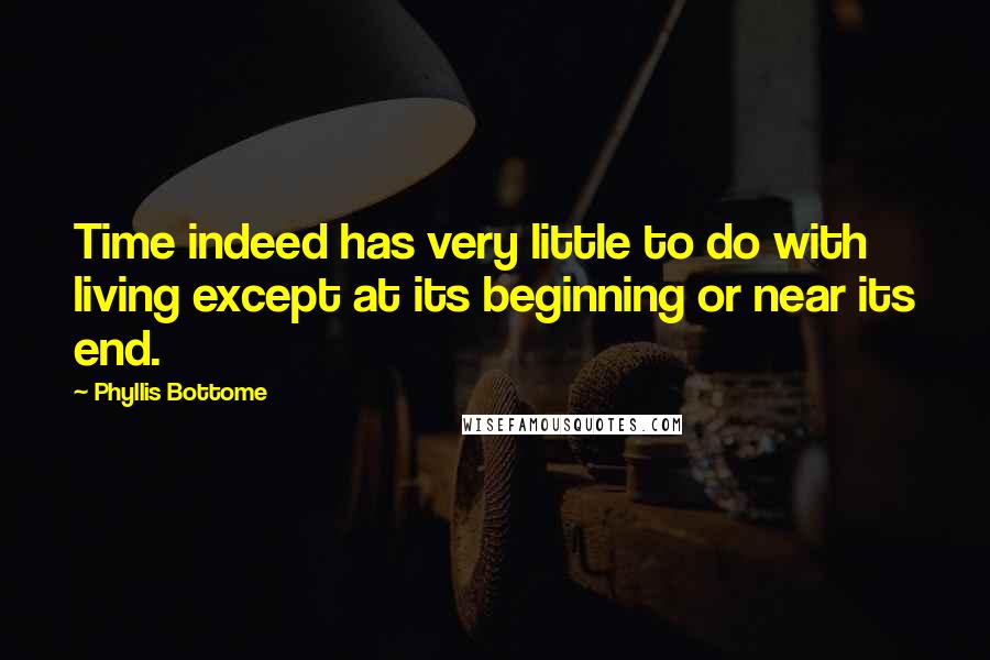 Phyllis Bottome Quotes: Time indeed has very little to do with living except at its beginning or near its end.