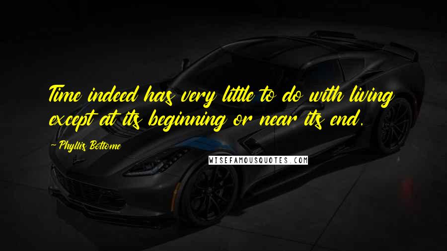 Phyllis Bottome Quotes: Time indeed has very little to do with living except at its beginning or near its end.