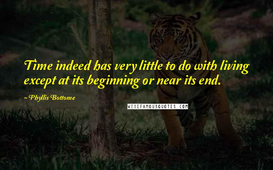 Phyllis Bottome Quotes: Time indeed has very little to do with living except at its beginning or near its end.