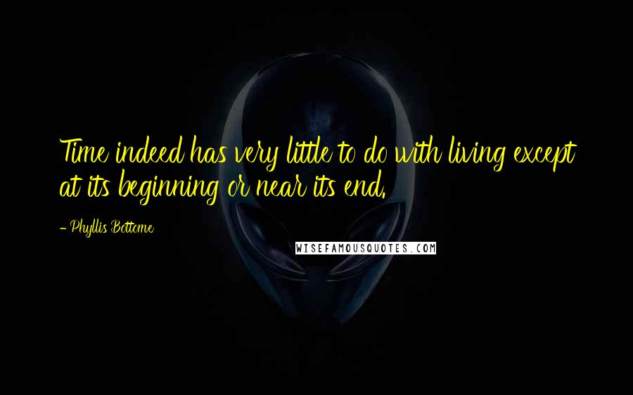 Phyllis Bottome Quotes: Time indeed has very little to do with living except at its beginning or near its end.