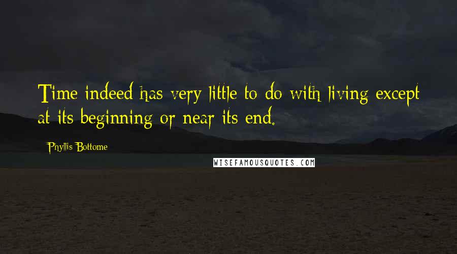 Phyllis Bottome Quotes: Time indeed has very little to do with living except at its beginning or near its end.