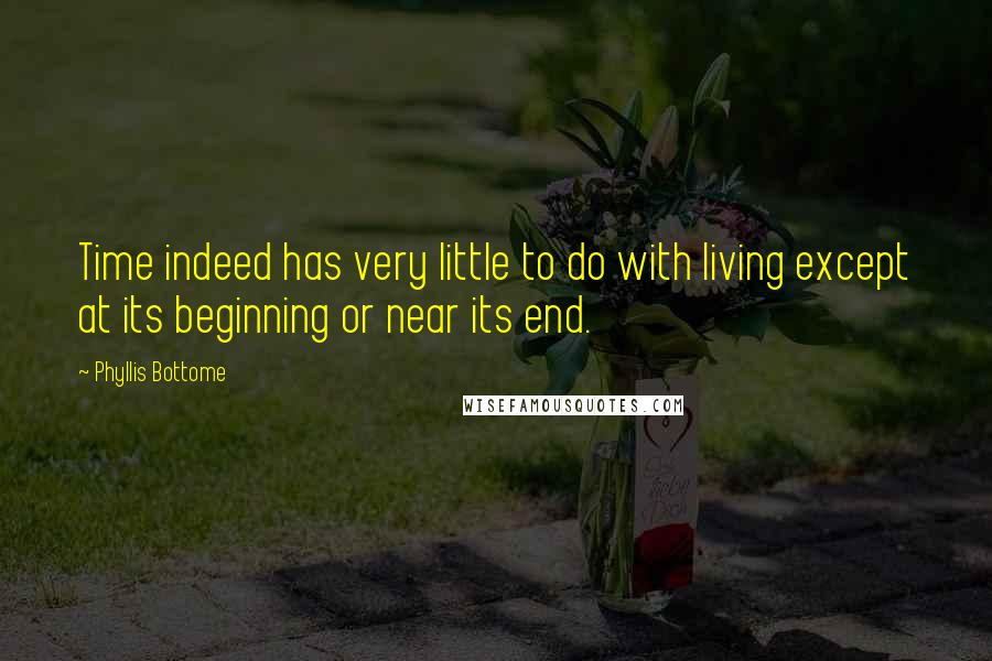 Phyllis Bottome Quotes: Time indeed has very little to do with living except at its beginning or near its end.