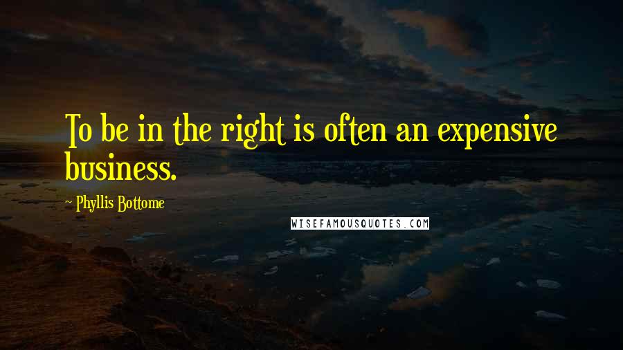 Phyllis Bottome Quotes: To be in the right is often an expensive business.