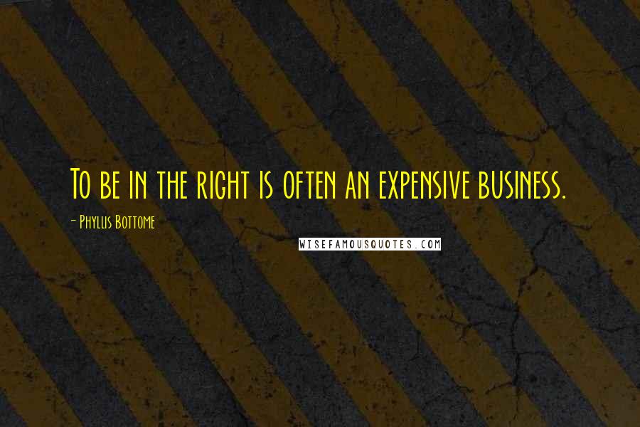 Phyllis Bottome Quotes: To be in the right is often an expensive business.