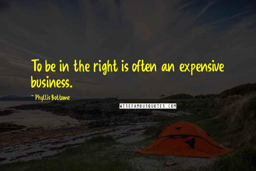 Phyllis Bottome Quotes: To be in the right is often an expensive business.