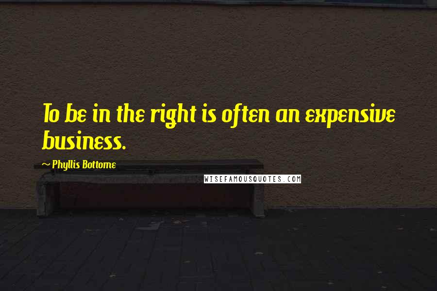 Phyllis Bottome Quotes: To be in the right is often an expensive business.