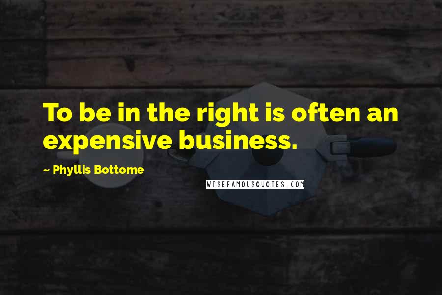 Phyllis Bottome Quotes: To be in the right is often an expensive business.