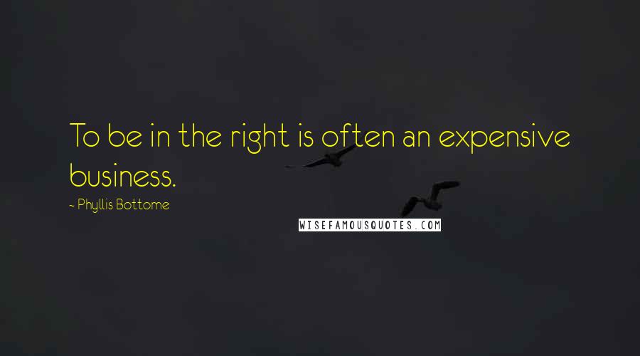 Phyllis Bottome Quotes: To be in the right is often an expensive business.