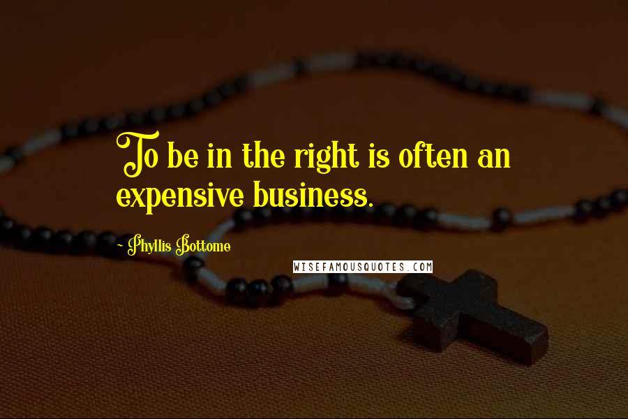 Phyllis Bottome Quotes: To be in the right is often an expensive business.