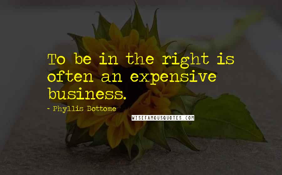 Phyllis Bottome Quotes: To be in the right is often an expensive business.