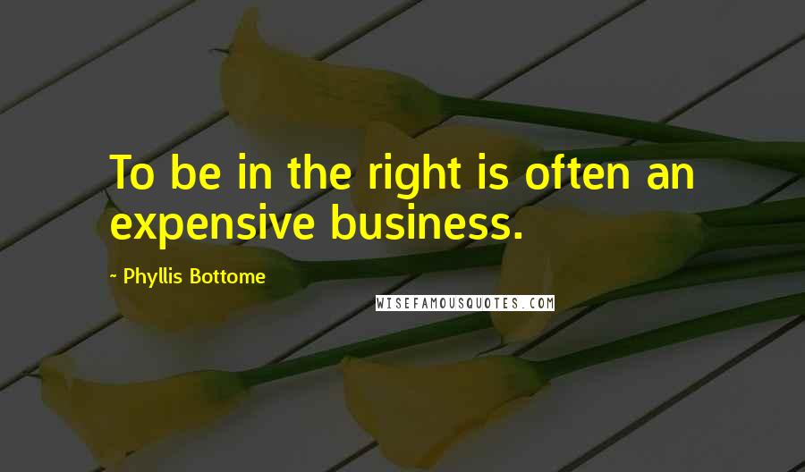 Phyllis Bottome Quotes: To be in the right is often an expensive business.