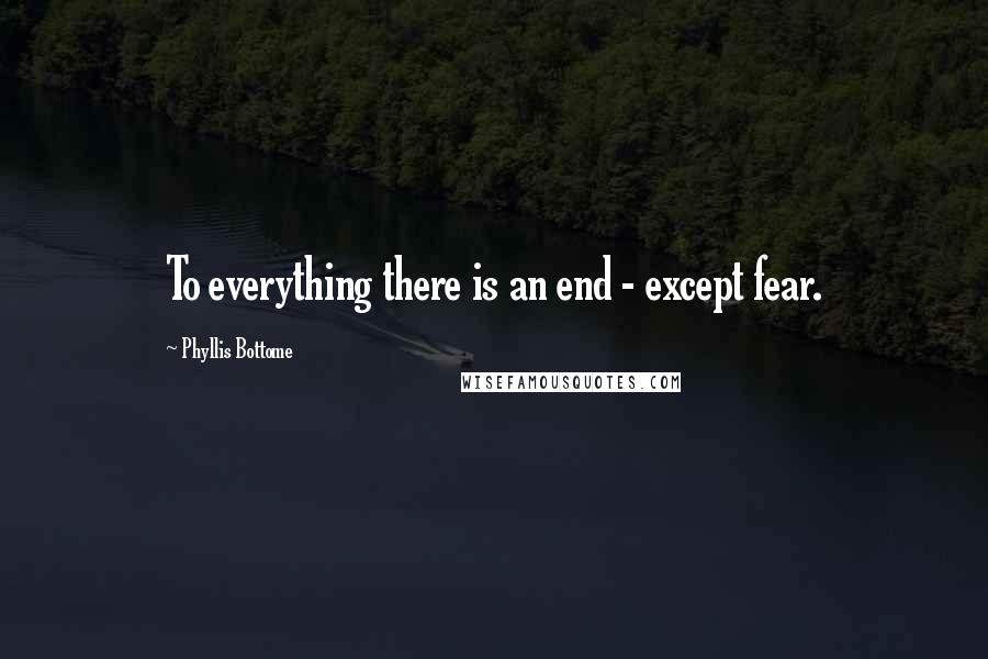 Phyllis Bottome Quotes: To everything there is an end - except fear.