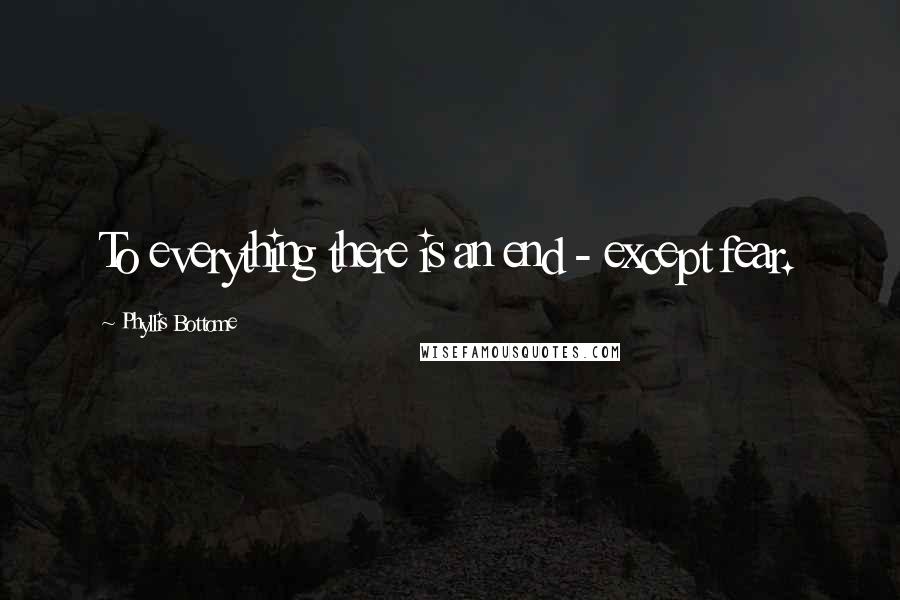 Phyllis Bottome Quotes: To everything there is an end - except fear.
