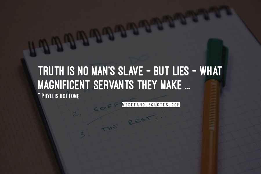Phyllis Bottome Quotes: Truth is no man's slave - but lies - what magnificent servants they make ...