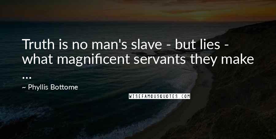 Phyllis Bottome Quotes: Truth is no man's slave - but lies - what magnificent servants they make ...