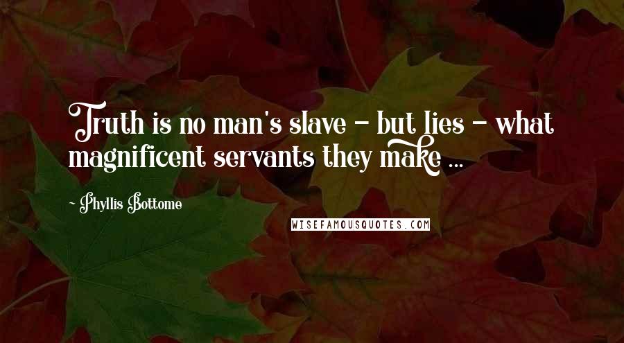 Phyllis Bottome Quotes: Truth is no man's slave - but lies - what magnificent servants they make ...