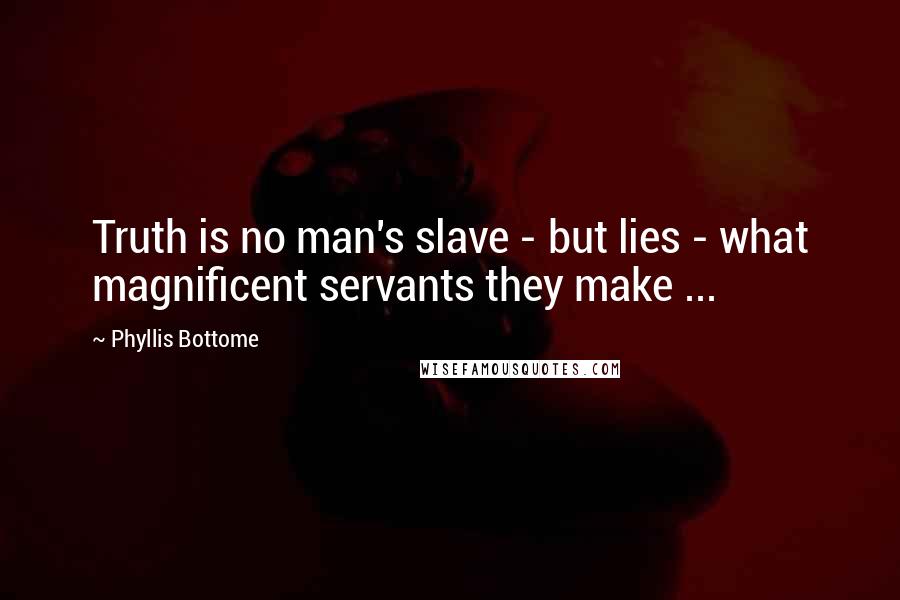 Phyllis Bottome Quotes: Truth is no man's slave - but lies - what magnificent servants they make ...