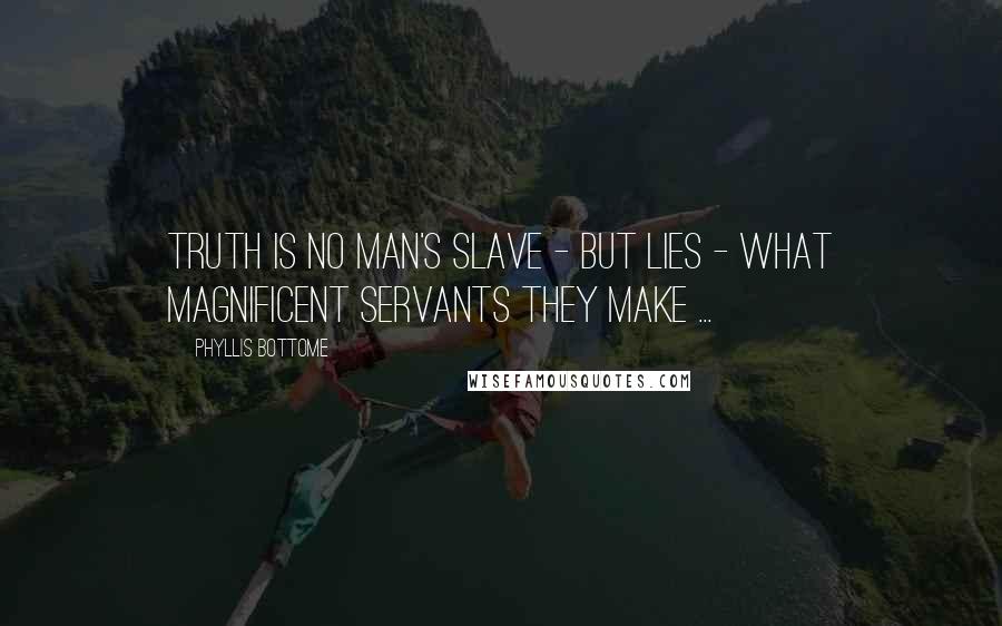 Phyllis Bottome Quotes: Truth is no man's slave - but lies - what magnificent servants they make ...