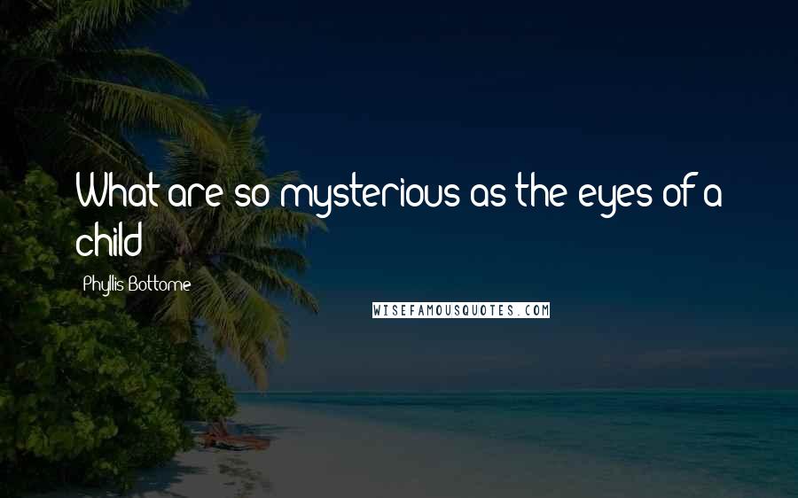 Phyllis Bottome Quotes: What are so mysterious as the eyes of a child?