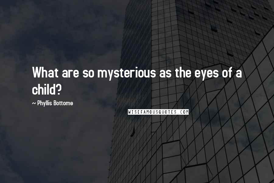 Phyllis Bottome Quotes: What are so mysterious as the eyes of a child?