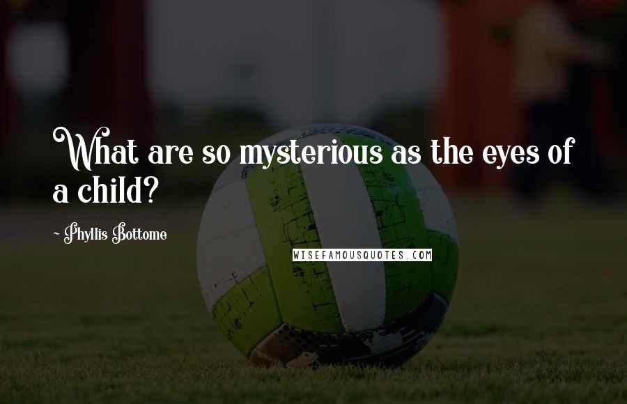 Phyllis Bottome Quotes: What are so mysterious as the eyes of a child?