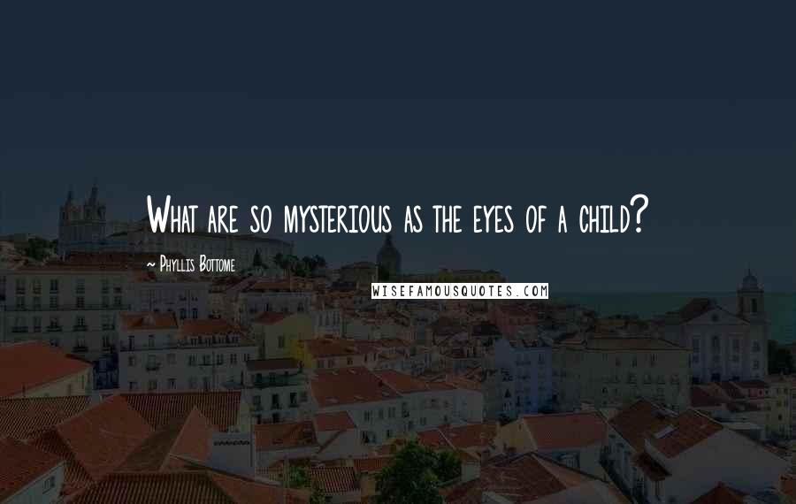 Phyllis Bottome Quotes: What are so mysterious as the eyes of a child?