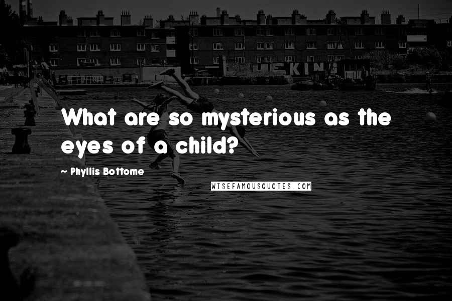 Phyllis Bottome Quotes: What are so mysterious as the eyes of a child?