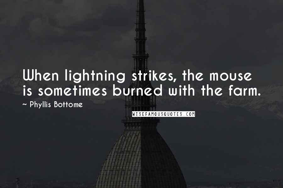 Phyllis Bottome Quotes: When lightning strikes, the mouse is sometimes burned with the farm.