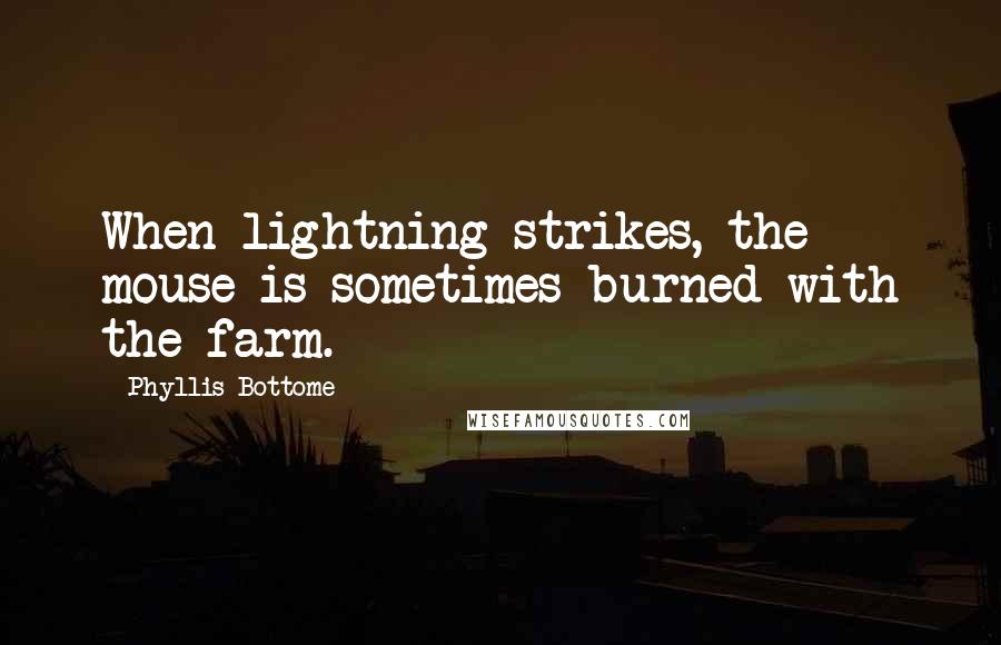 Phyllis Bottome Quotes: When lightning strikes, the mouse is sometimes burned with the farm.