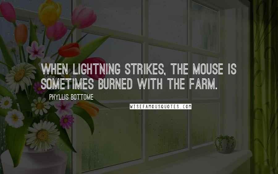 Phyllis Bottome Quotes: When lightning strikes, the mouse is sometimes burned with the farm.