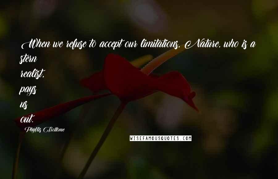 Phyllis Bottome Quotes: When we refuse to accept our limitations, Nature, who is a stern realist, pays us out.