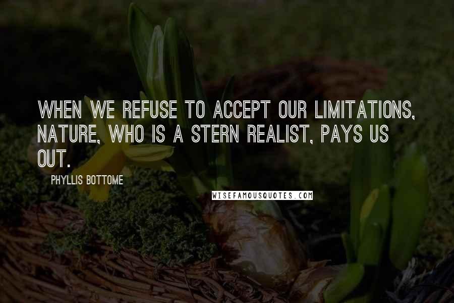 Phyllis Bottome Quotes: When we refuse to accept our limitations, Nature, who is a stern realist, pays us out.