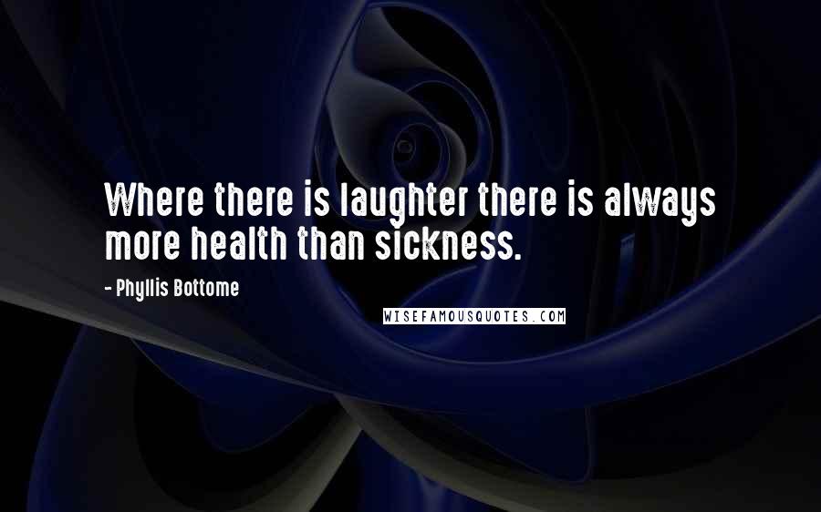Phyllis Bottome Quotes: Where there is laughter there is always more health than sickness.