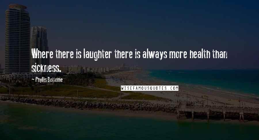 Phyllis Bottome Quotes: Where there is laughter there is always more health than sickness.