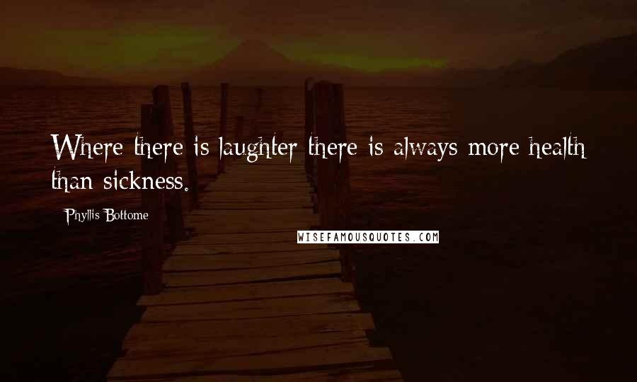 Phyllis Bottome Quotes: Where there is laughter there is always more health than sickness.