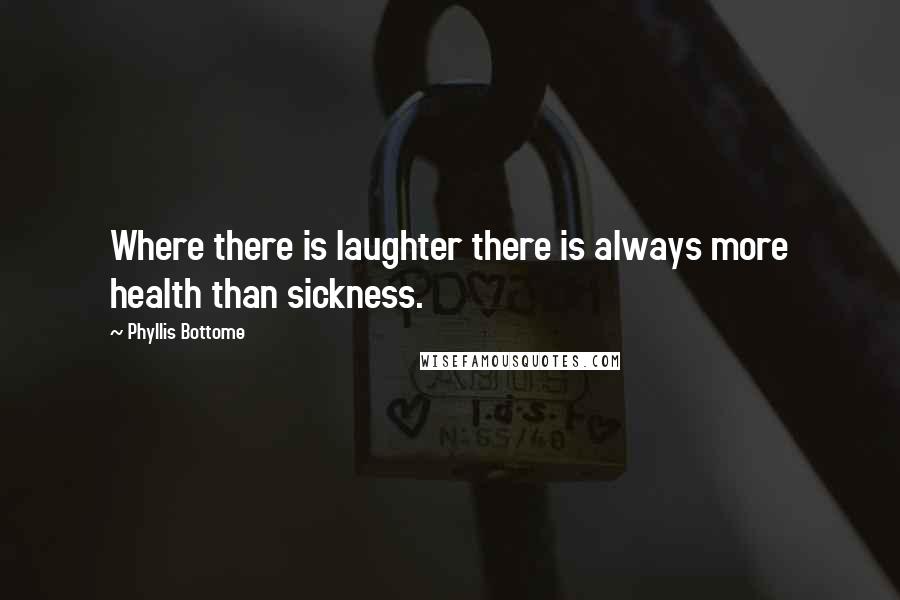 Phyllis Bottome Quotes: Where there is laughter there is always more health than sickness.