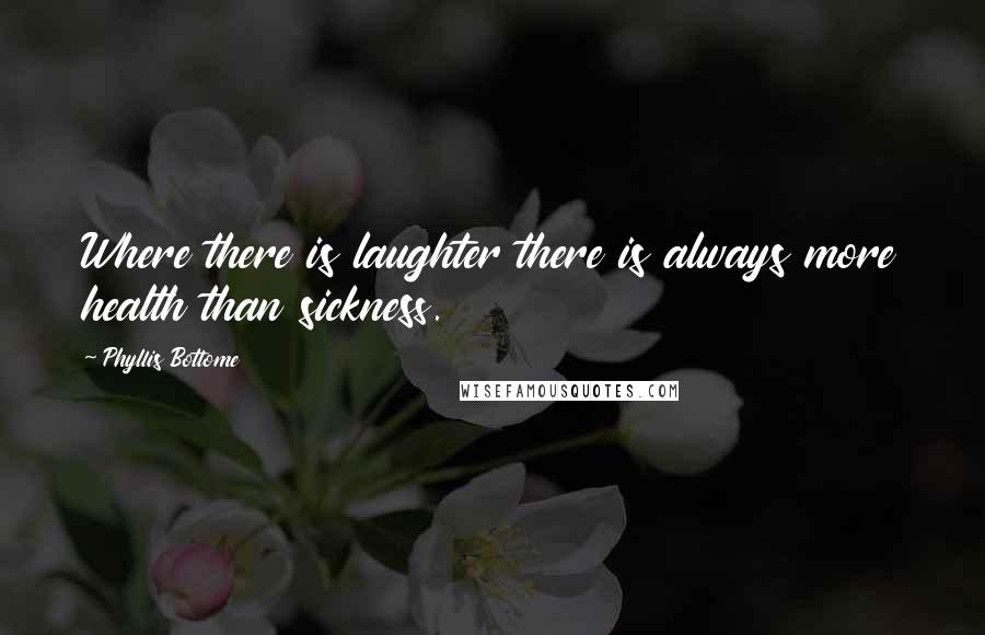 Phyllis Bottome Quotes: Where there is laughter there is always more health than sickness.