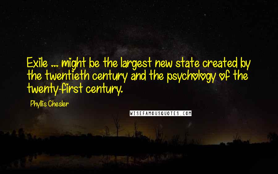 Phyllis Chesler Quotes: Exile ... might be the largest new state created by the twentieth century and the psychology of the twenty-first century.