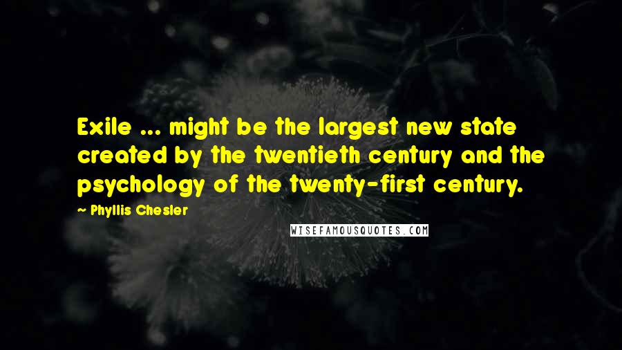 Phyllis Chesler Quotes: Exile ... might be the largest new state created by the twentieth century and the psychology of the twenty-first century.