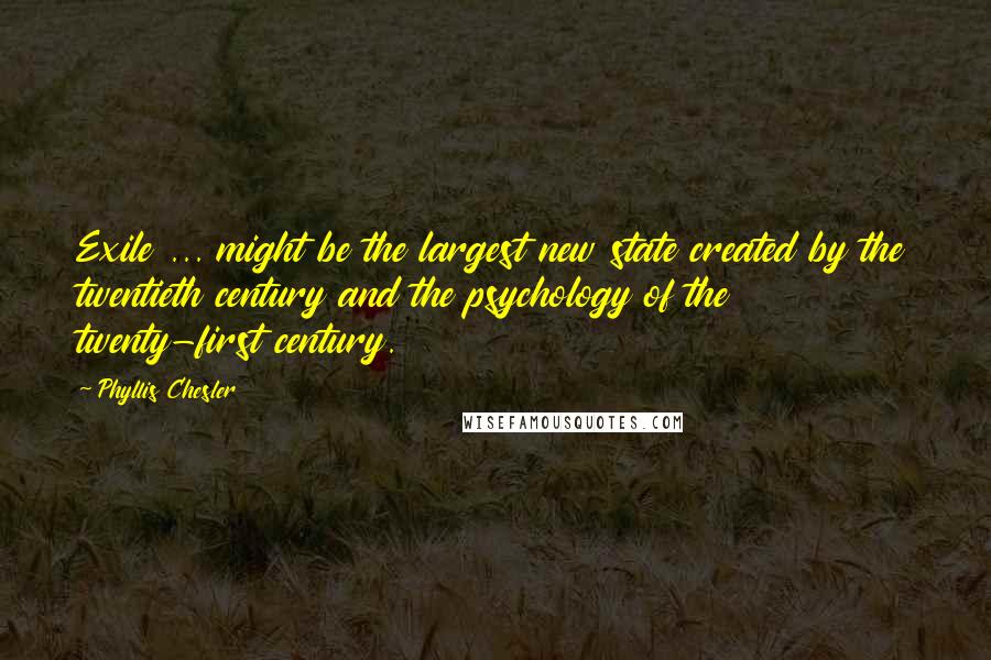 Phyllis Chesler Quotes: Exile ... might be the largest new state created by the twentieth century and the psychology of the twenty-first century.