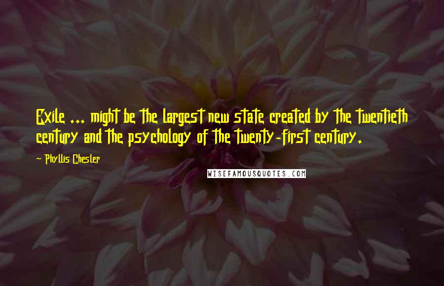 Phyllis Chesler Quotes: Exile ... might be the largest new state created by the twentieth century and the psychology of the twenty-first century.