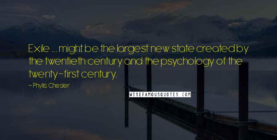 Phyllis Chesler Quotes: Exile ... might be the largest new state created by the twentieth century and the psychology of the twenty-first century.