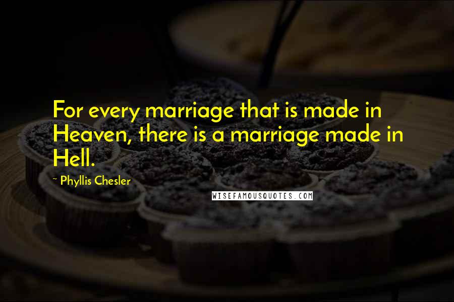 Phyllis Chesler Quotes: For every marriage that is made in Heaven, there is a marriage made in Hell.
