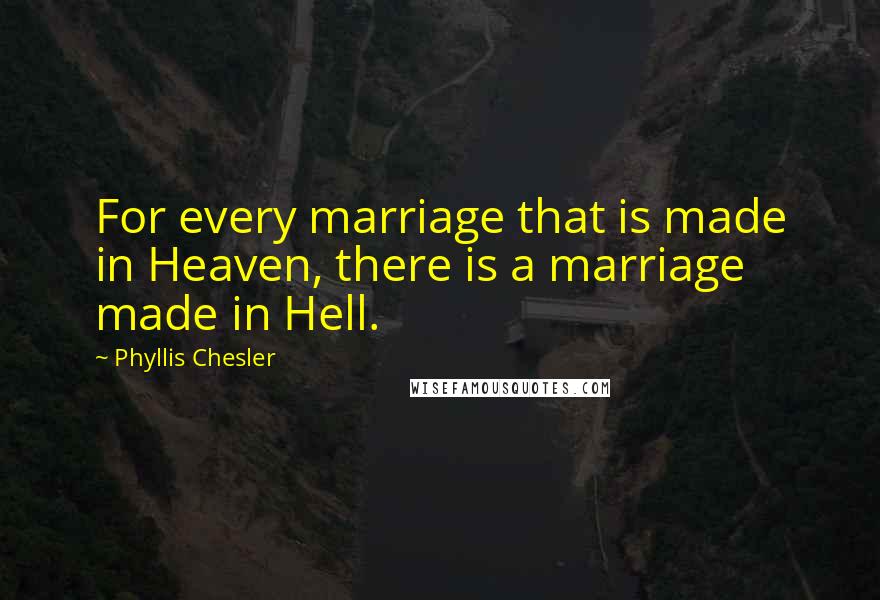 Phyllis Chesler Quotes: For every marriage that is made in Heaven, there is a marriage made in Hell.