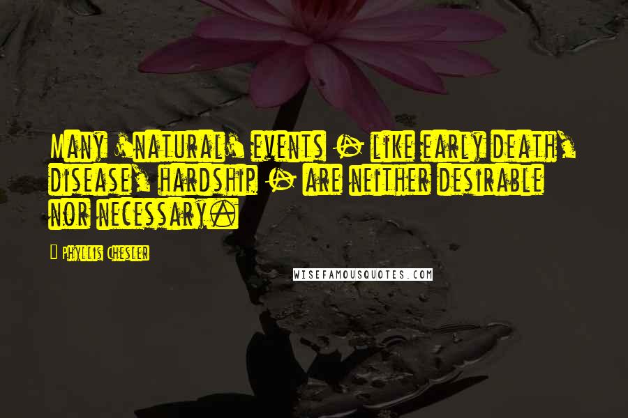 Phyllis Chesler Quotes: Many 'natural' events - like early death, disease, hardship - are neither desirable nor necessary.