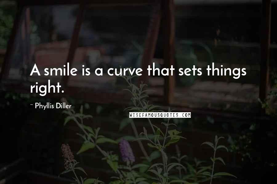 Phyllis Diller Quotes: A smile is a curve that sets things right.
