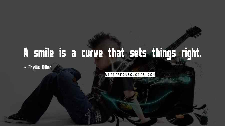 Phyllis Diller Quotes: A smile is a curve that sets things right.