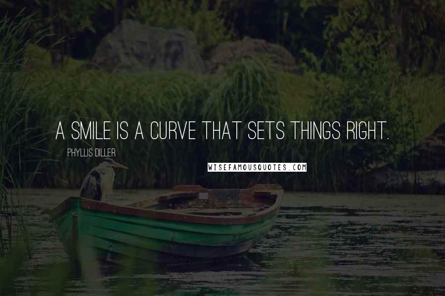 Phyllis Diller Quotes: A smile is a curve that sets things right.