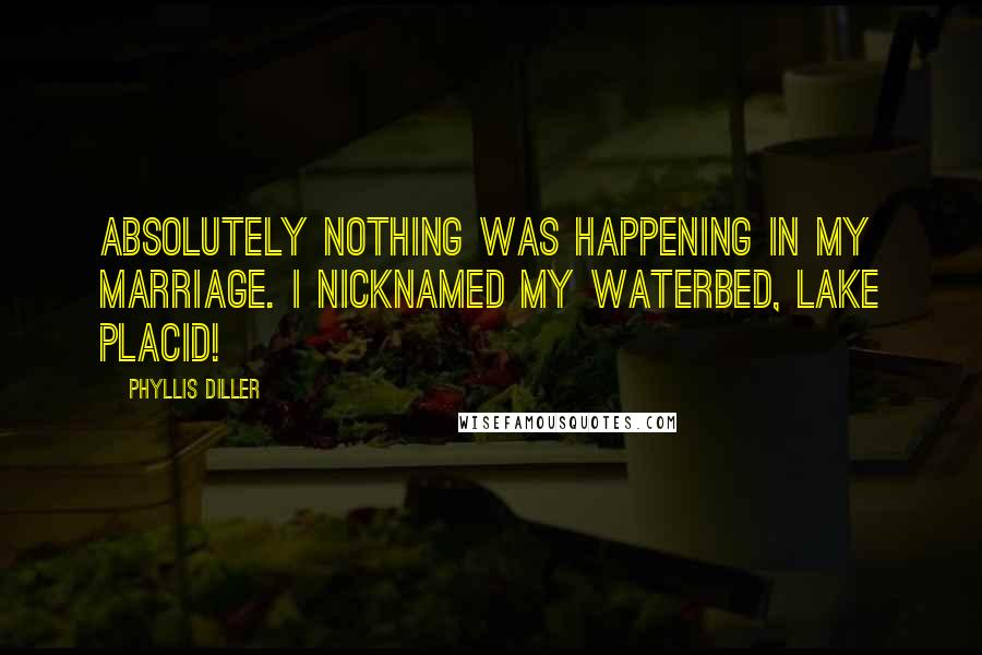 Phyllis Diller Quotes: Absolutely nothing was happening in my marriage. I nicknamed my waterbed, Lake Placid!