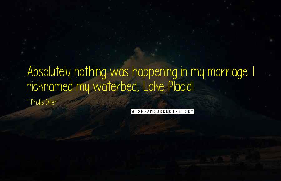 Phyllis Diller Quotes: Absolutely nothing was happening in my marriage. I nicknamed my waterbed, Lake Placid!